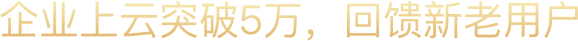 企业上云突破5万,回馈老用户